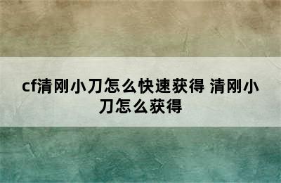 cf清刚小刀怎么快速获得 清刚小刀怎么获得